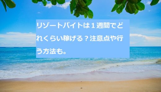 リゾートバイトは1週間でどれくらい稼げる?注意点や行う方法も。